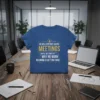 T-shirt with the quote "We Will Continue Having Meetings Until We Find Out Why No Work No Work Is Getting