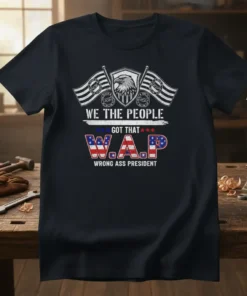 T-shirt with text "WE THE PEOPLE GOT THAT W.A.P. WRONG ASS PRESIDENT" featuring an eagle and American flags