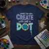 T-shirt with "what can you CREATE with just a DOT" text, featuring colorful dots forming the word DOT
