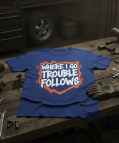 Blue t-shirt with white text that reads "WHERE I GO TROUBLE FOLLOWS" in a bold, jagged font, outlined in orange