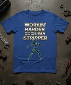 Workin' Harder Than An Ugly Stripper quote on a blue t-shirt with a robotic figure graphic
