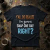 Dark navy t-shirt featuring the quote "Y'ALL DO REALIZE i'm gonna SNAP ONE DAY RIGHT?" in textured copper and bright