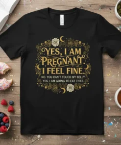 Pregnant mom t-shirt with the quote "Yes, I Am Pregnant. I Feel Fine. No, You Can't Touch My Belly. Yes