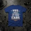 YES I REALLY DO NEED ALL THESE CARS text with car graphics on a blue t-shirt, automotive theme