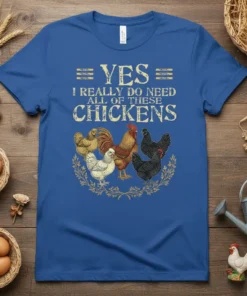 Blue t-shirt with gold text "YES I REALLY DO NEED ALL OF THESE CHICKENS" and a graphic of five chickens