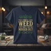 Yes I Smell Like Weed & You Smell Like You Missed Out quote on a navy t-shirt with green marijuana