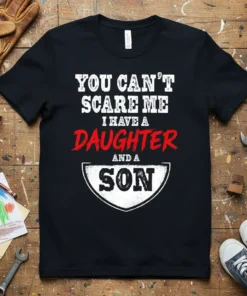 Black t-shirt with white and red text reading "YOU CAN'T SCARE ME I HAVE A DAUGHTER AND A SON"
