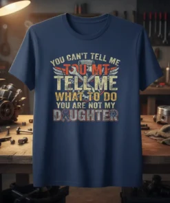 Dad t-shirt with "You Can't Tell Me Tou Mt Tell Me What To Do You Are Not My Daughter" text