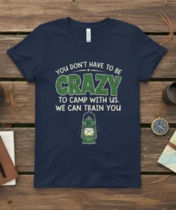 Navy t-shirt with the text "You Don't Have To Be Crazy To Camp With Us. We Can Train You" and