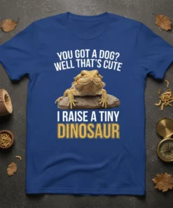 YOU GOT A DOG? WELL THAT'S CUTE I RAISE A TINY DINOSAUR text with a bearded dragon graphic on a