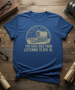 Political humor t-shirt with the quote "YOU HAVE DIED FROM LISTENING TO RFK JR." above a vintage covered wagon illustration