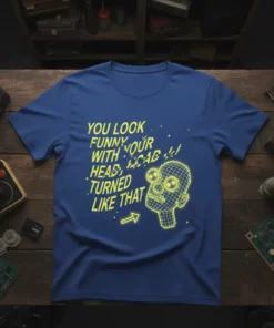 Blue t-shirt with bright yellow text "YOU LOOK FUNNY WITH YOUR HEAD TURNED LIKE THAT!!" and a wireframe head graphic