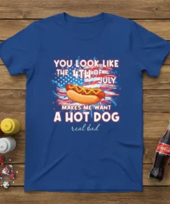 T-shirt with "You Look Like The 4th Of July Makes Me Want A Hot Dog real bad" text and a