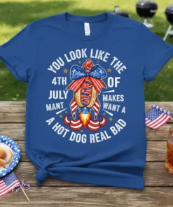 T-shirt with the text "YOU LOOK LIKE THE 4TH OF JULY MANT MAKES WANT A HOT DOG REAL BAD" featuring