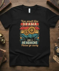 T-shirt with the text "You smell like DRAMA AND A HEADACHE Please go away" featuring grumpy sunflowers and skull graphics