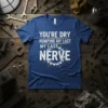 Blue t-shirt with white text: "YOU'RE DRY HUMPING MY LAST MY LAST NERVE" in a distressed font, featuring a gear