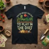 Black t-shirt with the quote "You're Never Too Old To Play In The Dirt" featuring a garden illustration with plants