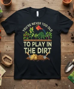 Black t-shirt with the quote "You're Never Too Old To Play In The Dirt" featuring a garden illustration with plants