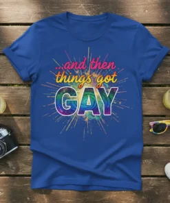 T-shirt with text "...and then things got GAY" in rainbow colors and psychedelic swirl, surrounded by colorful bursts