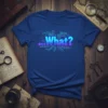 Blue t-shirt with the text "...What?" in glowing blue and purple digital font, surrounded by circuit board lines